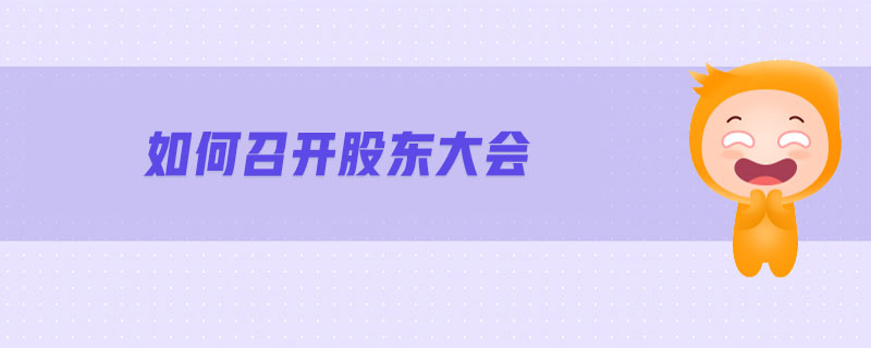 如何召开股东大会 如何召开股东大会
