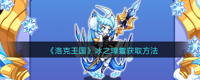 洛克王国冰之璨雪怎么获取-洛克王国冰之璨雪获取方法一览