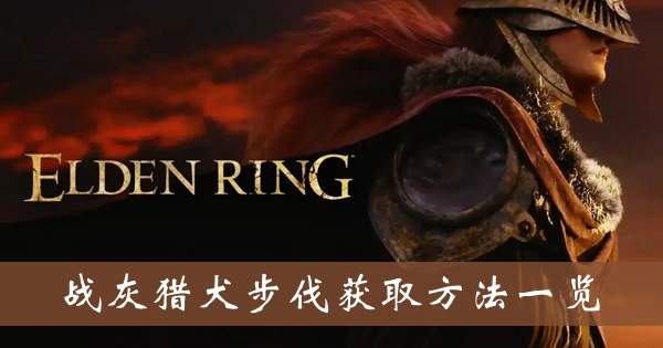 艾尔登法环战灰猎犬步伐-战灰猎犬步伐获取方法一览