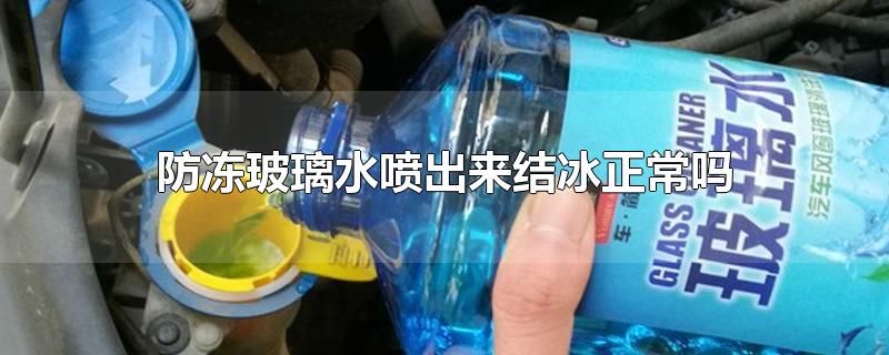 防冻玻璃水喷出来结冰正常吗-最新防冻玻璃水喷出来结冰正常吗整理解答