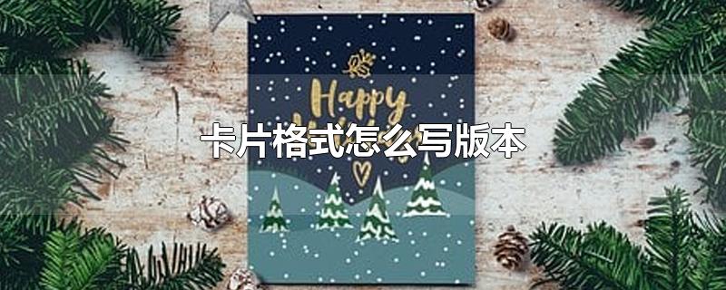 卡片格式怎么写版本-最新卡片格式怎么写版本整理解答