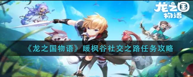 龙之国物语暖枫谷社交之路任务怎么做-龙之国物语暖枫谷社交之路任务完成方法一览