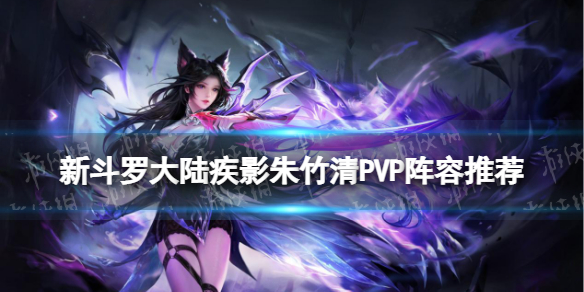 新斗罗大陆疾影朱竹清PVP阵容推荐-SSS疾影朱竹清PVP怎么搭配阵容