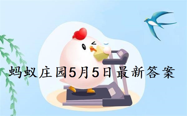 蚂蚁庄园5月5日答案-2022支付宝蚂蚁庄园5月5日课堂答案分享
