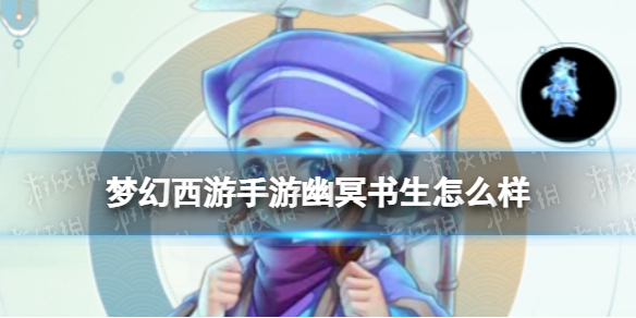 梦幻西游手游幽冥书生怎么样-梦幻西游手游幽冥书生技能介绍