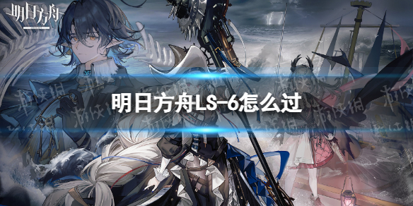 明日方舟LS-6怎么过-LS-6挂机阵容