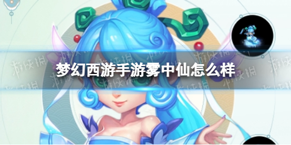 梦幻西游手游雾中仙怎么样-梦幻西游手游雾中仙技能介绍