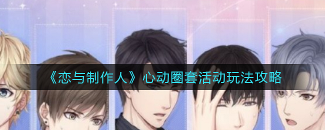 恋与制作人心动圈套活动怎么玩-恋与制作人心动圈套活动玩法一览