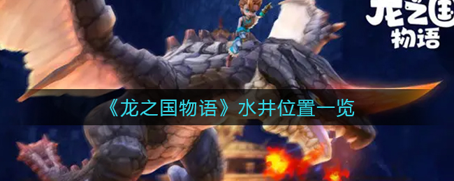 龙之国物语水井位置在哪-龙之国物语水井位置介绍一览
