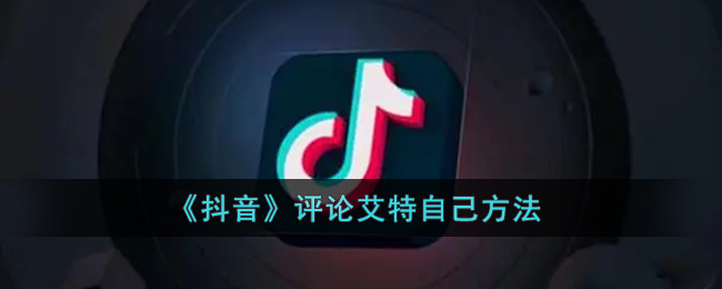 抖音怎么艾特自己-抖音评论@自己方法