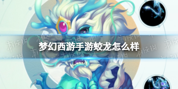 梦幻西游手游蛟龙怎么样-梦幻西游手游蛟龙技能介绍