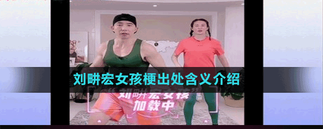 刘畊宏女孩是什么梗-抖音刘畊宏女孩梗出处含义介绍