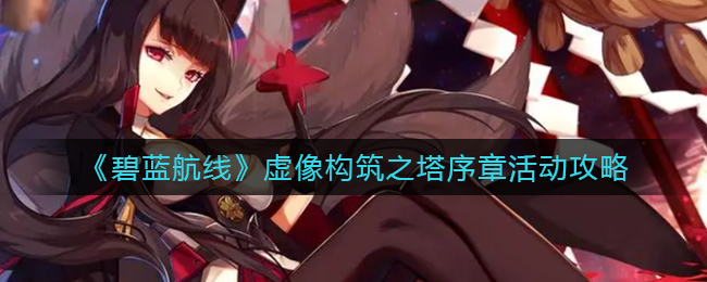 碧蓝航线虚像构筑之塔序章活动怎么玩-碧蓝航线虚像构筑之塔序章活动玩法一览