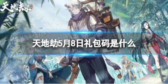 天地劫5月8日礼包码是什么-天地劫5月8日新增兑换码分享
