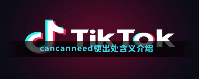 cancanneed是什么梗-抖音cancanneed梗出处含义介绍