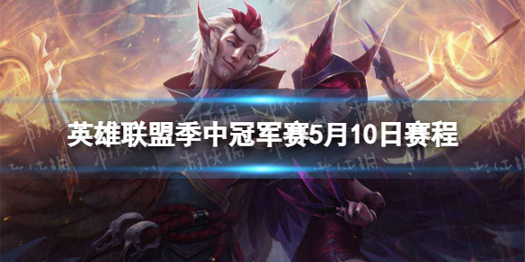 英雄联盟季中冠军赛5月10日赛程-2022msi5.10赛程一览