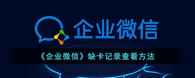 企业微信缺卡记录怎么查看-企业微信缺卡记录查看方法一览