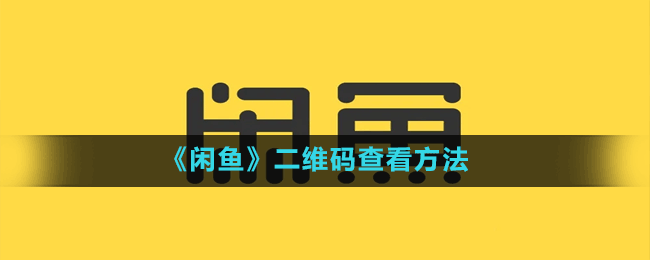 闲鱼怎么查看二维码-二维码查看方法