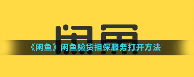 闲鱼怎么打开闲鱼验货担保服务-闲鱼验货担保服务打开方法