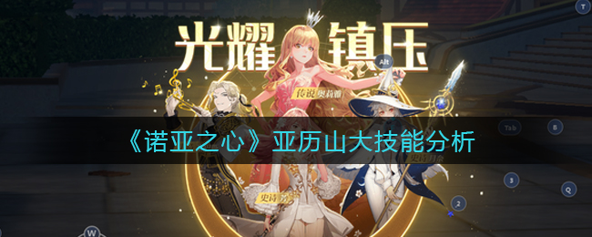 诺亚之心亚历山大技能怎么样-诺亚之心亚历山大技能介绍一览