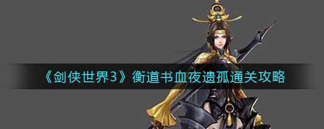 剑侠世界3衡道书血夜遗孤怎么通关-剑侠世界3衡道书血夜遗孤通关方法一览