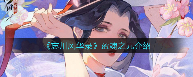 忘川风华录盈魂之元怎么样-忘川风华录盈魂之元介绍一览