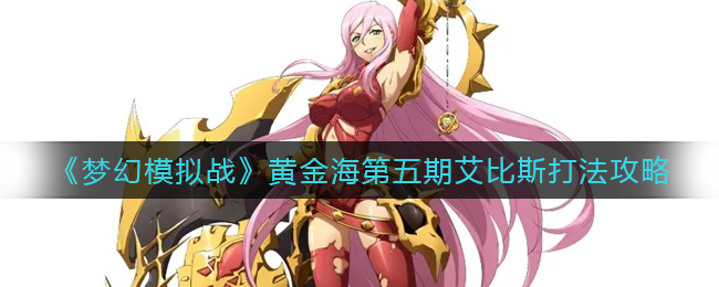 梦幻模拟战无尽航路黄金海第五期怎么玩-梦幻模拟战无尽航路黄金海第五期玩法一览