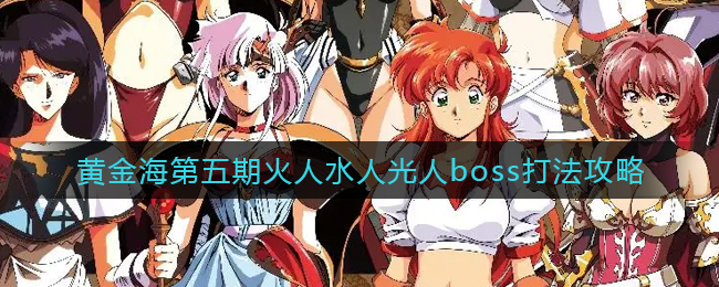 梦幻模拟战黄金海第五期火人水人光人boss怎么打-梦幻模拟战黄金海第五期火人水人光人boss打法一览