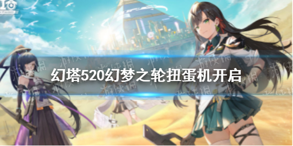 幻塔520幻梦之轮开启-幻塔520幻梦扭蛋机