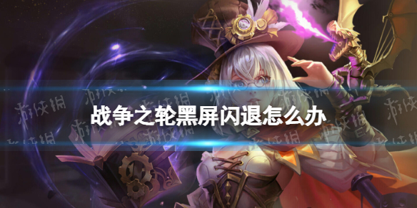 战争之轮黑屏闪退怎么办-战争之轮黑屏闪退解决方法