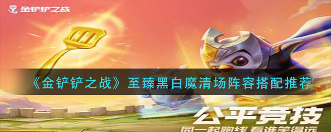 金铲铲之战至臻黑白魔清场阵容怎么搭配-金铲铲之战至臻黑白魔清场阵容搭配推荐一览