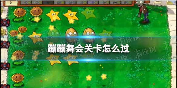 植物大战僵尸蹦蹦舞会关卡怎么过-蹦蹦舞会关卡通关攻略