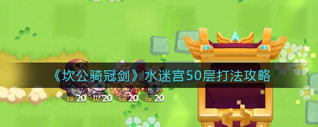 坎公骑冠剑水迷宫50层怎么打-坎公骑冠剑水迷宫50层打法一览