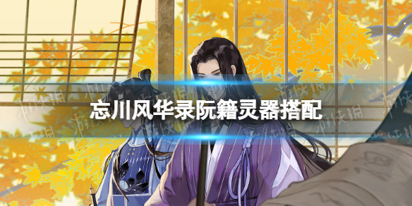 忘川风华录阮籍灵器搭配-忘川风华录阮籍灵器选择