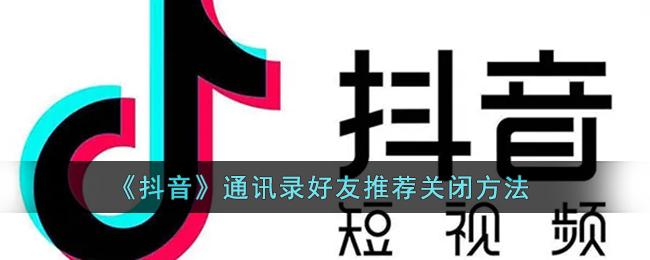 抖音通讯录好友推荐怎么关闭-抖音通讯录好友推荐关闭方法