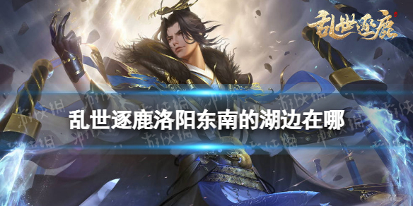 乱世逐鹿洛阳东南的湖边在哪-乱世逐鹿洛阳秘藏位置