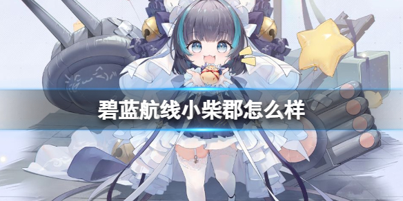 碧蓝航线小柴郡怎么样-碧蓝航线小柴郡强度介绍