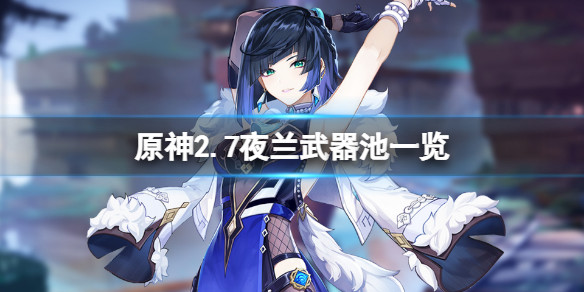 《原神》2.7夜兰武器池是什么？2.7夜兰武器池一览