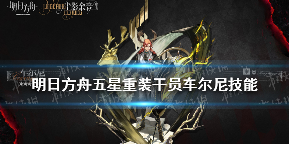 明日方舟车尔尼技能介绍-明日方舟五星重装干员车尔尼技能是什么