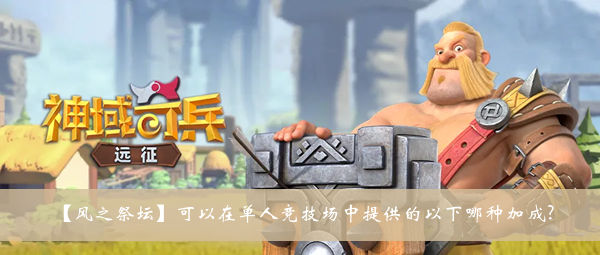 风之祭坛可以在单人竞技场中提供的以下哪种加成-神域奇兵远征2022遗迹问答答案大全
