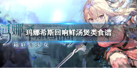 玛娜希斯回响鲜汤煲类食谱有什么-玛娜希斯回响鲜汤煲类食谱一览