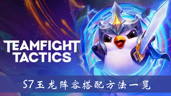 云顶之弈S7玉龙阵容-云顶之弈S7玉龙阵容搭配方法一览