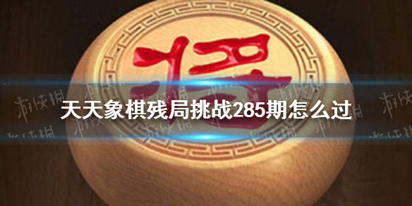 天天象棋残局挑战285期-天天象棋6月13日残局挑战攻略