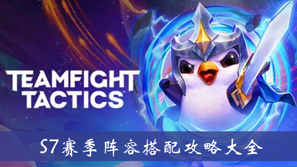 云顶之弈S7赛季阵容搭配攻略-云顶之弈S7赛季阵容搭配攻略大全