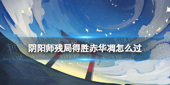 阴阳师残局得胜赤华凋怎么过-阴阳师赤华凋过关方法