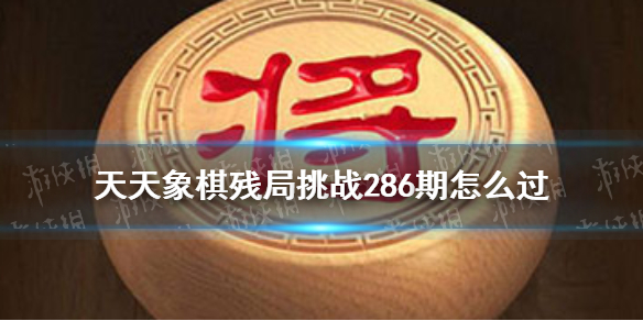 天天象棋残局挑战286期怎么过-天天象棋6月20日残局挑战攻略