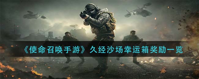 使命召唤手游久经沙场幸运箱奖励有哪些-使命召唤手游久经沙场幸运箱奖励