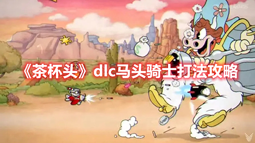 茶杯头dlc马头骑士打法攻略-茶杯头dlc马头骑士打法攻略详细介绍