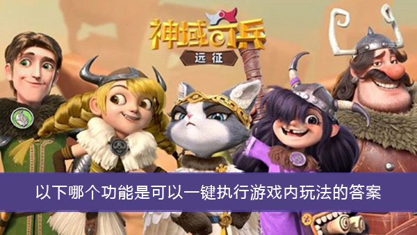 以下哪个功能是可以一键执行游戏内玩法的-神域奇兵远征谜题答案大全