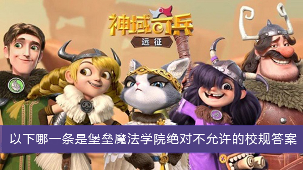 以下哪一条是堡垒魔法学院绝对不允许的校规-神域奇兵远征谜题答案大全